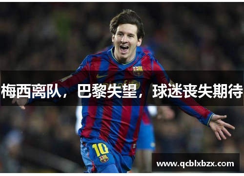 梅西离队，巴黎失望，球迷丧失期待